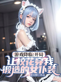 游戲降臨：開局讓校花穿我鍛造的女仆裝