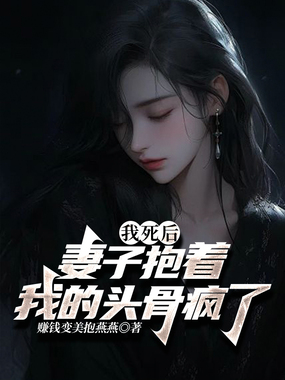我死后,妻子抱着我的头骨疯了在线阅读