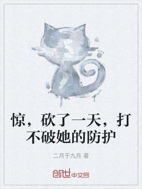 惊,砍了一天,打不破她的防护在线阅读