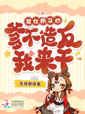 龙女奶又凶，爹不造反我来干在线阅读