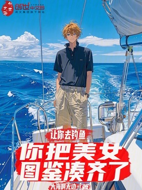 让你去钓鱼，你把美女图鉴凑齐了在线阅读