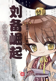 三国之刘备崛起最新章节全文无弹窗在线阅读-QQ阅读轻小说男生网