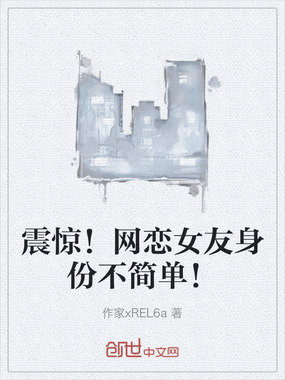 震惊!网恋女友身份不简单!在线阅读