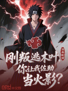 刚叛逃木叶，你让我佐助当火影？在线阅读