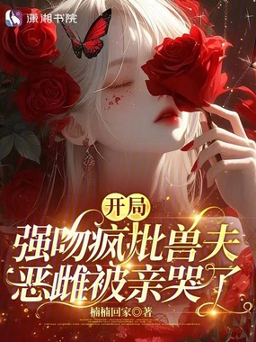 开局强吻疯批兽夫，恶雌被亲哭了在线阅读