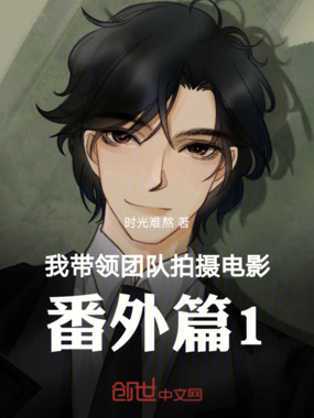 我带领团队拍摄电影:番外篇1在线阅读