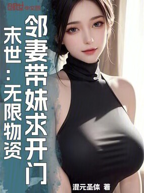 末世:无限物资,邻妻带妹求开门在线阅读