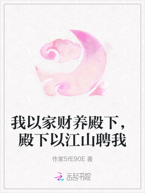 我以家财养殿下，殿下以江山聘我在线阅读