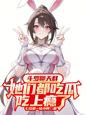 斗罗聊天群：她们都吃瓜吃上瘾了在线阅读