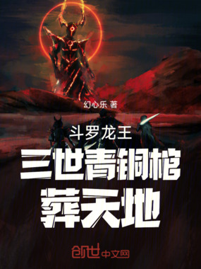 斗罗龙王：三世青铜棺，葬天地在线阅读