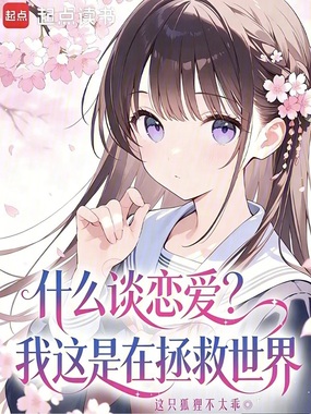 什么谈恋爱？我这是在拯救世界！在线阅读