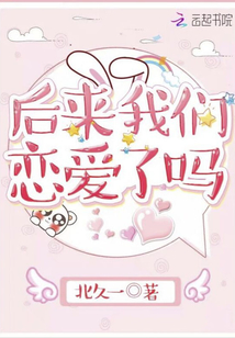 后來(lái)我們戀愛(ài)了嗎