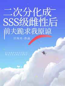 二次分化成SSS级雌性后，前夫跪求我原谅