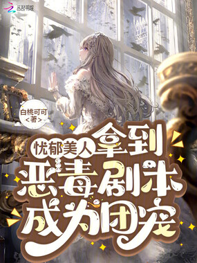 忧郁美人拿到恶毒剧本成为团宠在线阅读