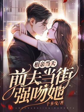 相亲当天，前夫当街强吻她在线阅读