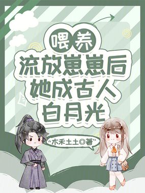 喂养流放崽崽后,她成古人白月光在线阅读