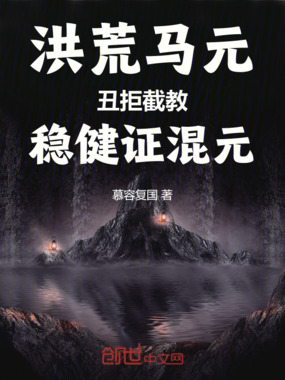 洪荒马元：丑拒截教，稳健证混元在线阅读