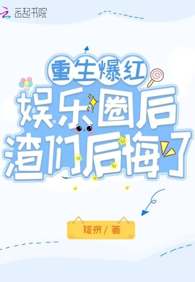 重生爆红娱乐圈后,渣们后悔了在线阅读