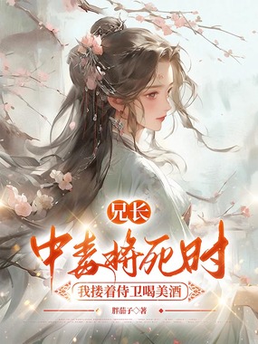 兄长中毒将死时,我搂着侍卫喝美酒在线阅读
