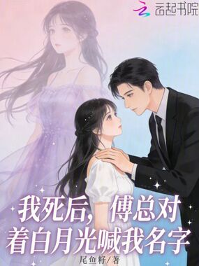 我死后，傅总对着白月光喊我名字在线阅读