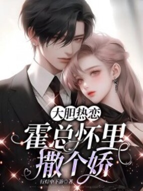 大胆热恋:霍总怀里撒个娇在线阅读