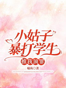 小姑子暴打?qū)W生，推我頂罪