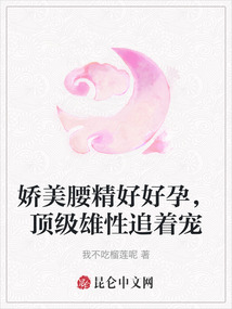 嬌美腰精好好孕，頂級雄性追著寵
