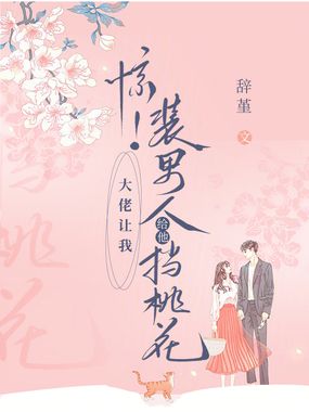 惊!大佬让我装男人给他挡桃花在线阅读