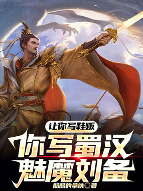 让你写鞋贩，你写蜀汉魅魔刘备？在线阅读