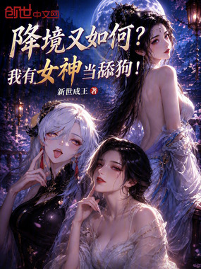 降境又如何？我有女神当舔狗！在线阅读