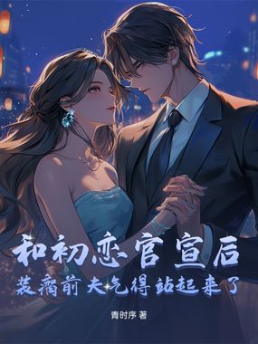 和初恋官宣后，装瘸前夫气得站起来了在线阅读