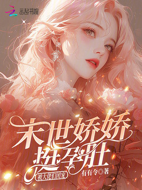 末世娇娇挺孕肚,被大佬们团宠在线阅读