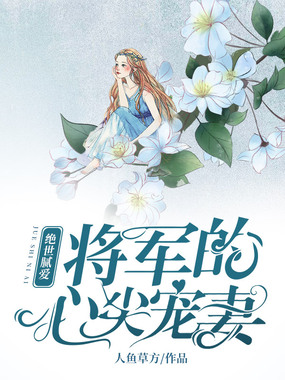 绝世腻爱:将军的心尖宠妻在线阅读