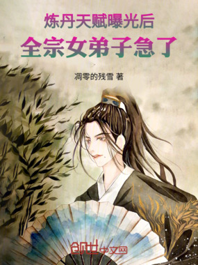 炼丹天赋曝光后,全宗女弟子急了在线阅读