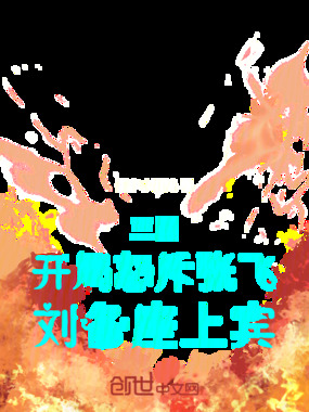 三国：开局怒斥张飞，刘备座上宾在线阅读