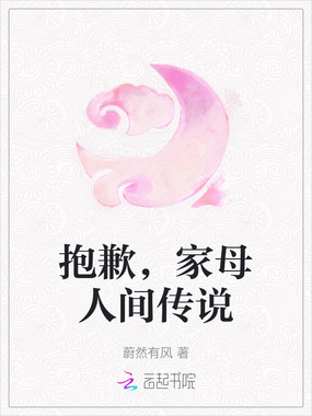 抱歉，家母人间传说在线阅读