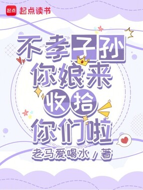 不孝子孙，你娘来收拾你们啦在线阅读