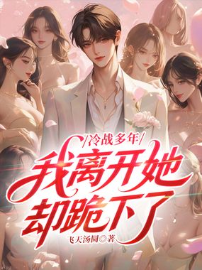 冷战多年，我离开她却跪下了在线阅读