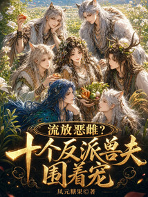 流放恶雌？十个反派兽夫围着宠