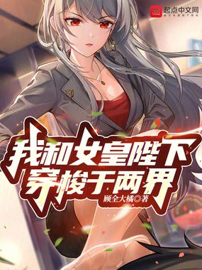 我和女皇陛下穿梭于两界在线阅读