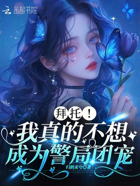 拜托!我真的不想成为警局团宠!在线阅读