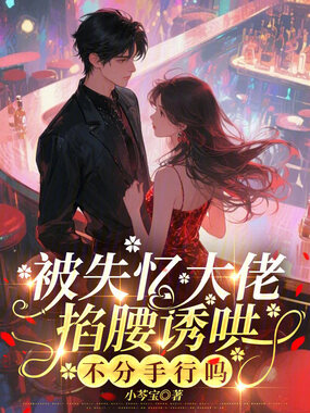 被失忆大佬掐腰诱哄,不分手行吗在线阅读