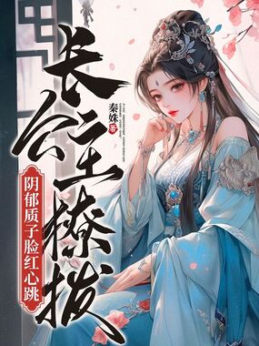 长公主撩拨,阴郁质子脸红心跳在线阅读