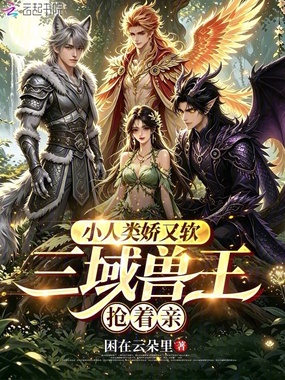 小人类娇又软，三域兽王抢着亲在线阅读