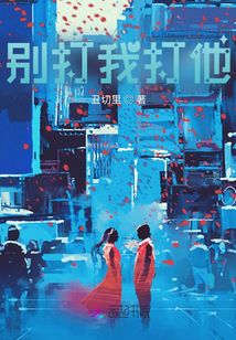 别打我打他最新章节全文无弹窗在线阅读-QQ阅读男生科幻网