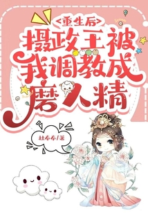 重生后，攝政王被我調教成磨人精