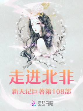 走进北非新天记巨著第109部在线阅读