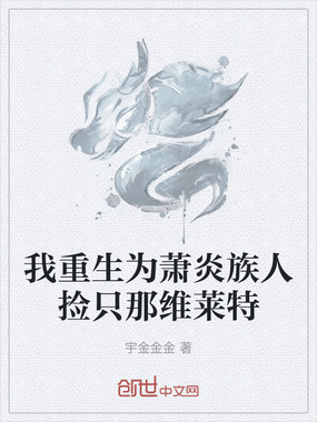 我重生为萧炎族人捡只那维莱特在线阅读