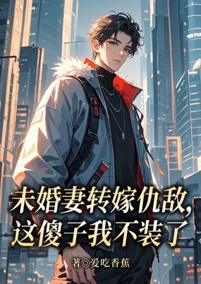 未婚妻转嫁仇敌，这傻子我不装了在线阅读