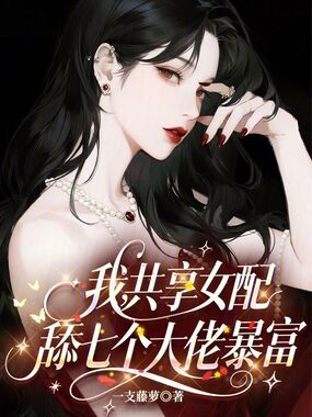 我，共享女配，舔七个大佬暴富在线阅读